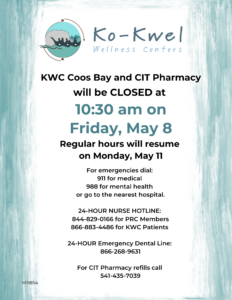 Announcement flyer with blue leafy border for Ko-Kwel Wellness Centers. Text states KWC Coos Bay and CIT Pharmacy will close at 10:30 am on Friday, May 8 and reopen Monday, May 11. Includes emergency, nurse, dental, and pharmacy phone numbers.